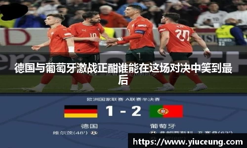 德国与葡萄牙激战正酣谁能在这场对决中笑到最后