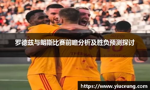 罗德兹与朗斯比赛前瞻分析及胜负预测探讨
