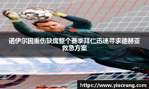 诺伊尔因重伤缺席整个赛季拜仁迅速寻求德赫亚救急方案