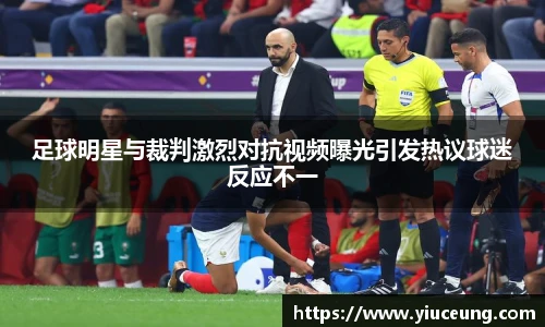足球明星与裁判激烈对抗视频曝光引发热议球迷反应不一